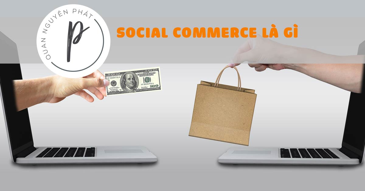 3 sự thật thú vị về Social Commerce - Phần 1: WHAT - Social Commerce là gì? - Quan Nguyên Phát