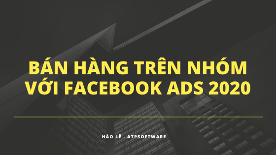 Bật Mí cách bán hàng trên nhóm thông qua Facebook Ads 2020